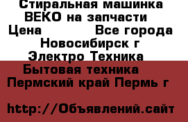 Стиральная машинка ВЕКО на запчасти › Цена ­ 1 000 - Все города, Новосибирск г. Электро-Техника » Бытовая техника   . Пермский край,Пермь г.